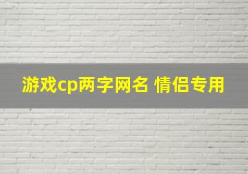 游戏cp两字网名 情侣专用